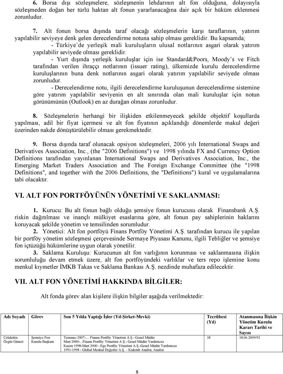 Bu kapsamda; - Türkiye de yerleşik mali kuruluşların ulusal notlarının asgari olarak yatırım yapılabilir seviyede olması gereklidir.