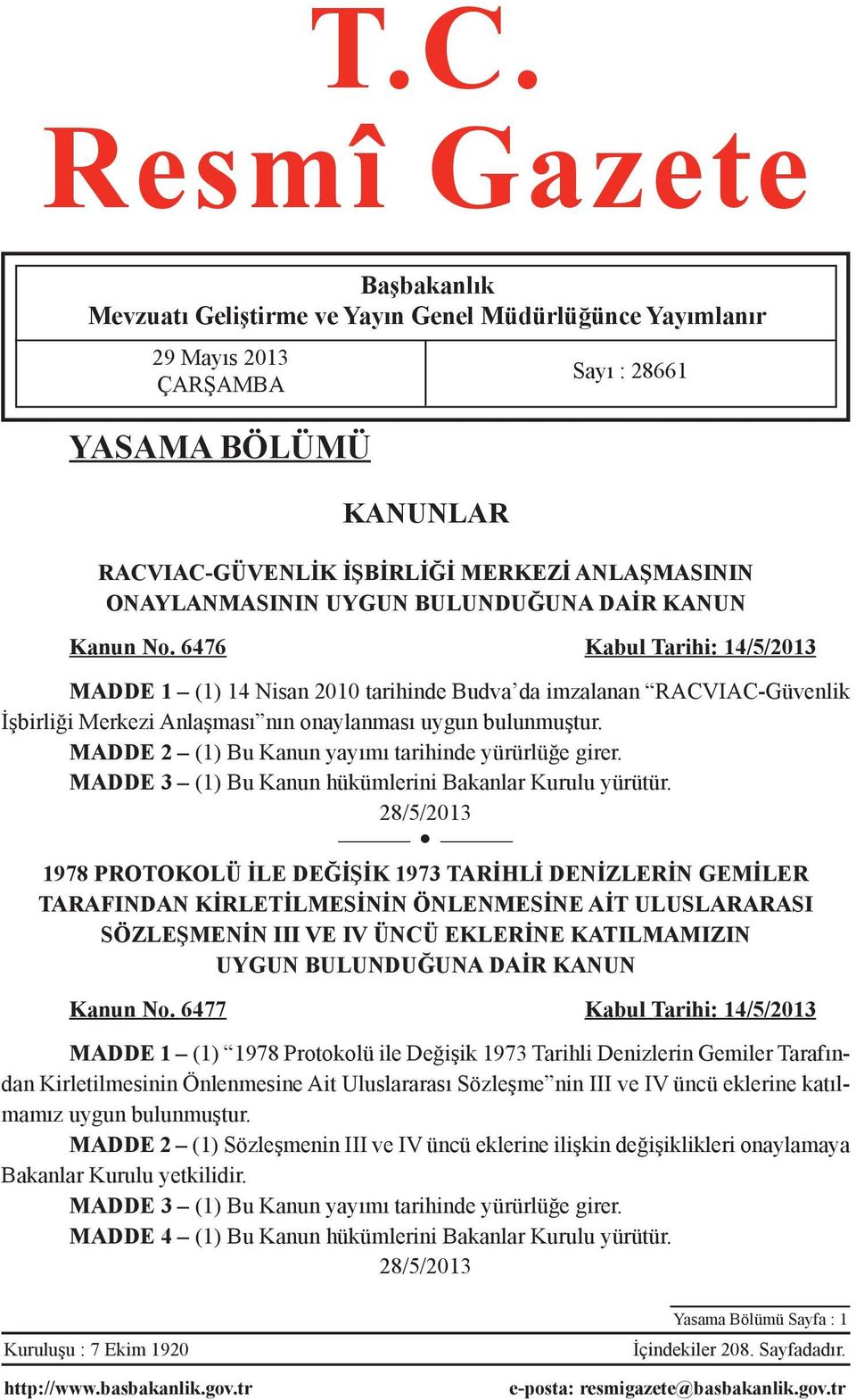 6476 Kabul Tarihi: 14/5/2013 MADDE 1 (1) 14 Nisan 2010 tarihinde Budva da imzalanan RACVIAC-Güvenlik İşbirliği Merkezi Anlaşması nın onaylanması uygun bulunmuştur.