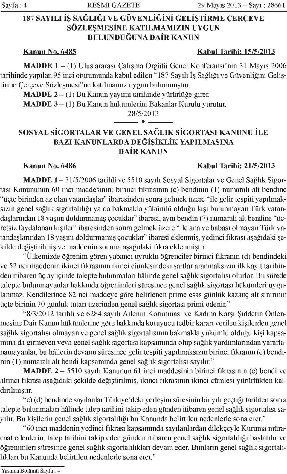 Geliştirme Çerçeve Sözleşmesi ne katılmamız uygun bulunmuştur. MADDE 2 (1) Bu Kanun yayımı tarihinde yürürlüğe girer. MADDE 3 (1) Bu Kanun hükümlerini Bakanlar Kurulu yürütür.