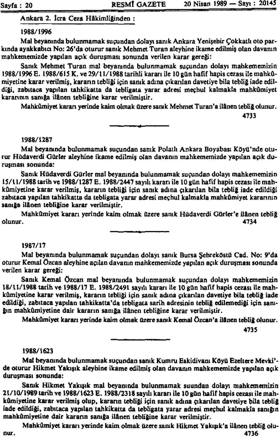 davanın mahkememizde yapılan açık duruşması sonunda verilen karar gereği: Sanık Mehmet Turan mal beyanında bulunmamak suçundan dolayı mahkememizin 1988/1996 E. 1988/615 K.