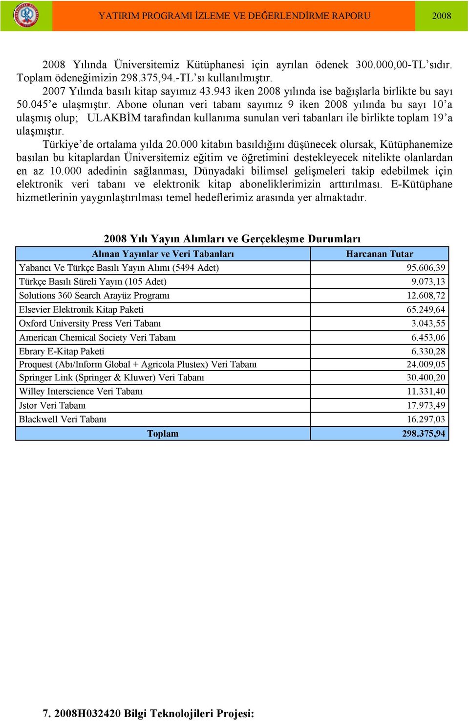 Abone olunan veri tabanı sayımız 9 iken 2008 yılında bu sayı 10 a ulaşmış olup; ULAKBİM tarafından kullanıma sunulan veri tabanları ile birlikte toplam 19 a ulaşmıştır. Türkiye de ortalama yılda 20.