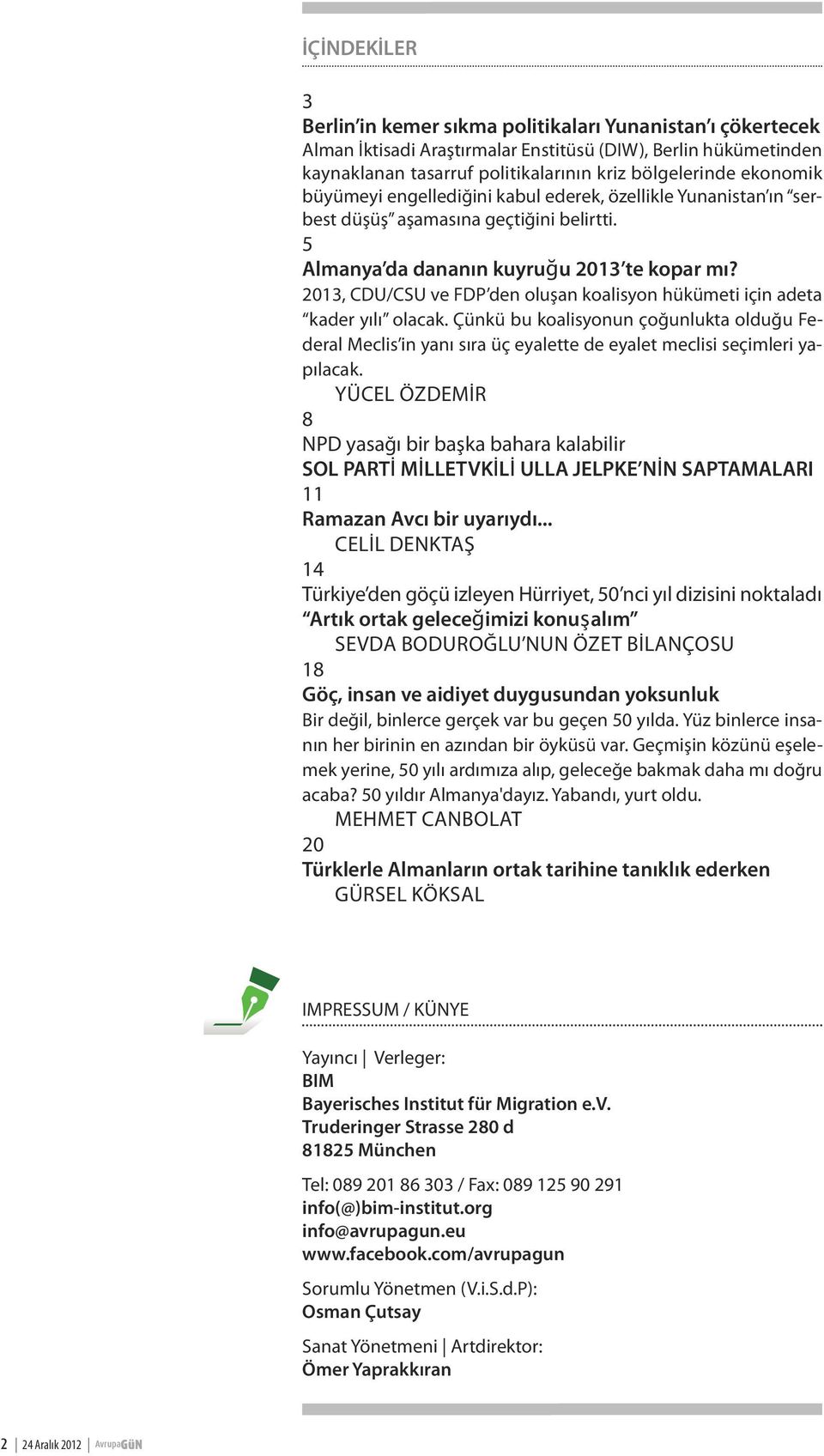 2013, CDU/CSU ve FDP den oluşan koalisyon hükümeti için adeta kader yılı olacak. Çünkü bu koalisyonun çoğunlukta olduğu Federal Meclis in yanı sıra üç eyalette de eyalet meclisi seçimleri yapılacak.