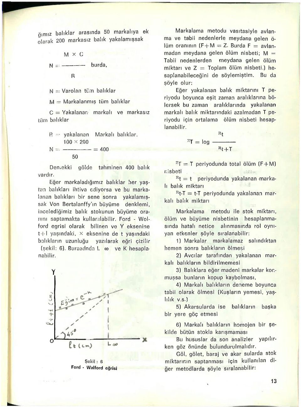 Eğer markaladığımız balıklar her yaştan balıkları ihtiva ediyorsa ve bu markalanan balıkları bir sene sonra yakalamışsak Von Bertalanffy'ın büyüme denklemi, incelediğimiz balık stokunun büyüme