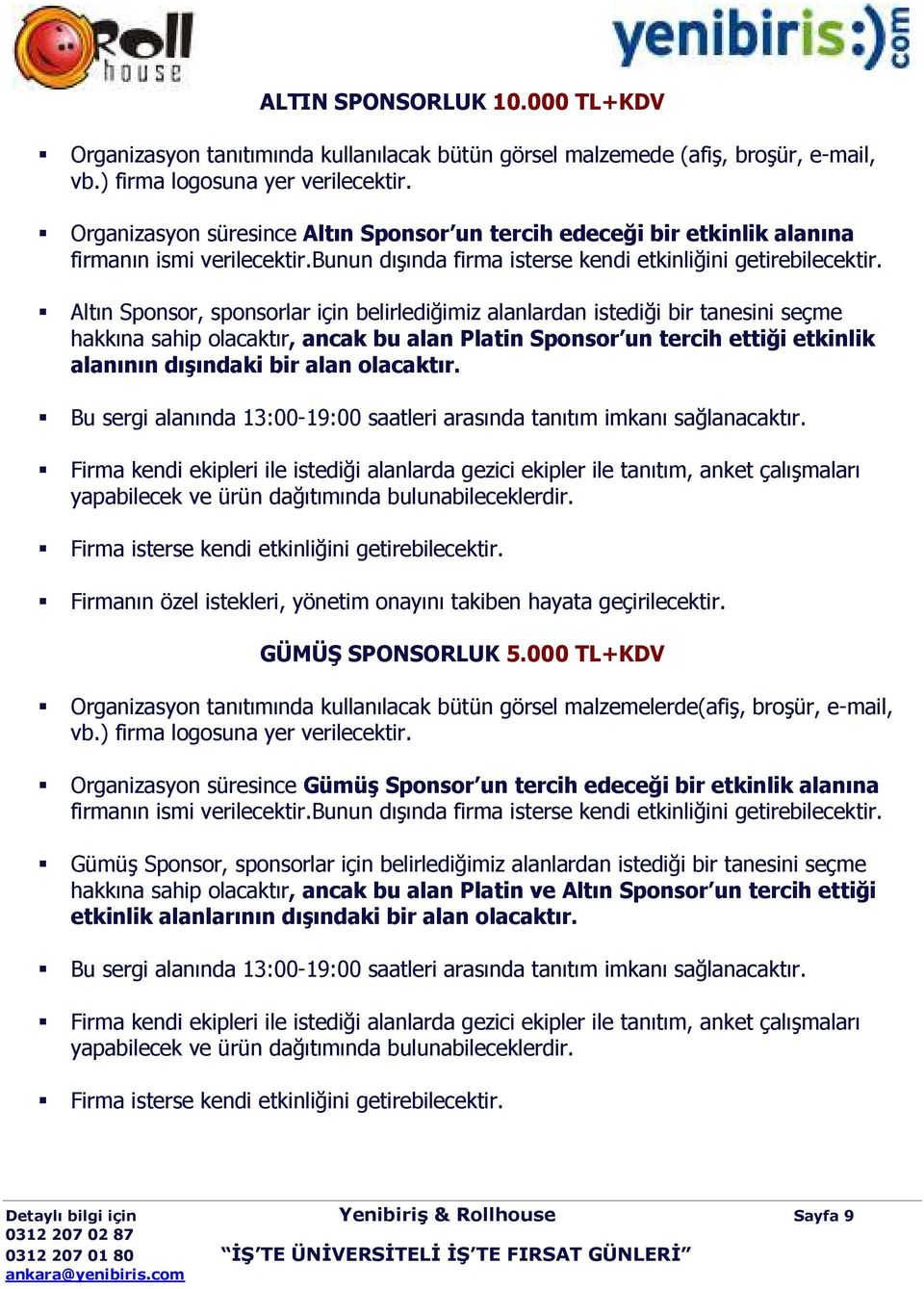 Altın Sponsor, sponsorlar için belirlediğimiz alanlardan istediği bir tanesini seçme hakkına sahip olacaktır, ancak bu alan Platin Sponsor un tercih ettiği etkinlik alanının dışındaki bir alan