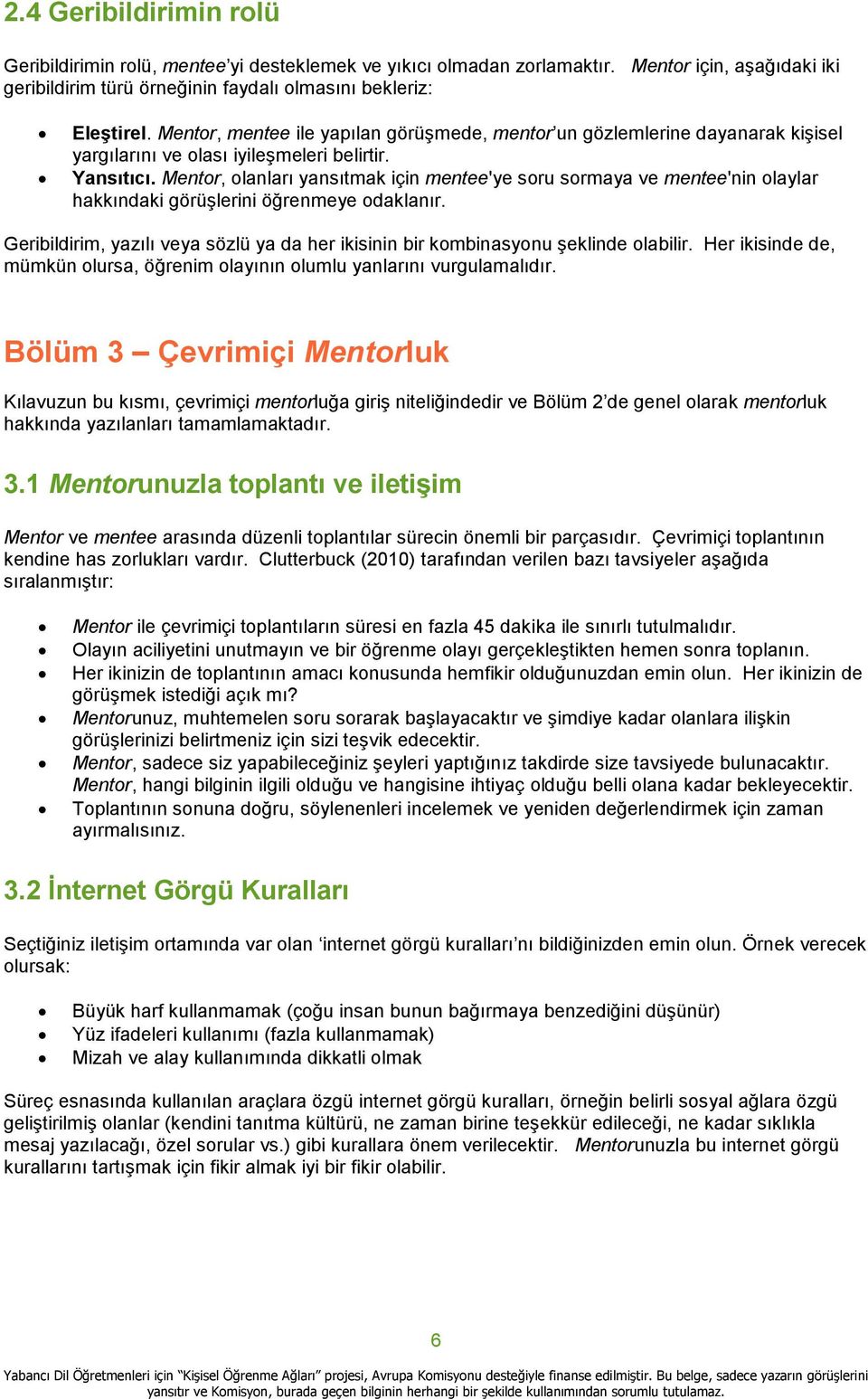 Mentor, olanları yansıtmak için mentee'ye soru sormaya ve mentee'nin olaylar hakkındaki görüşlerini öğrenmeye odaklanır.