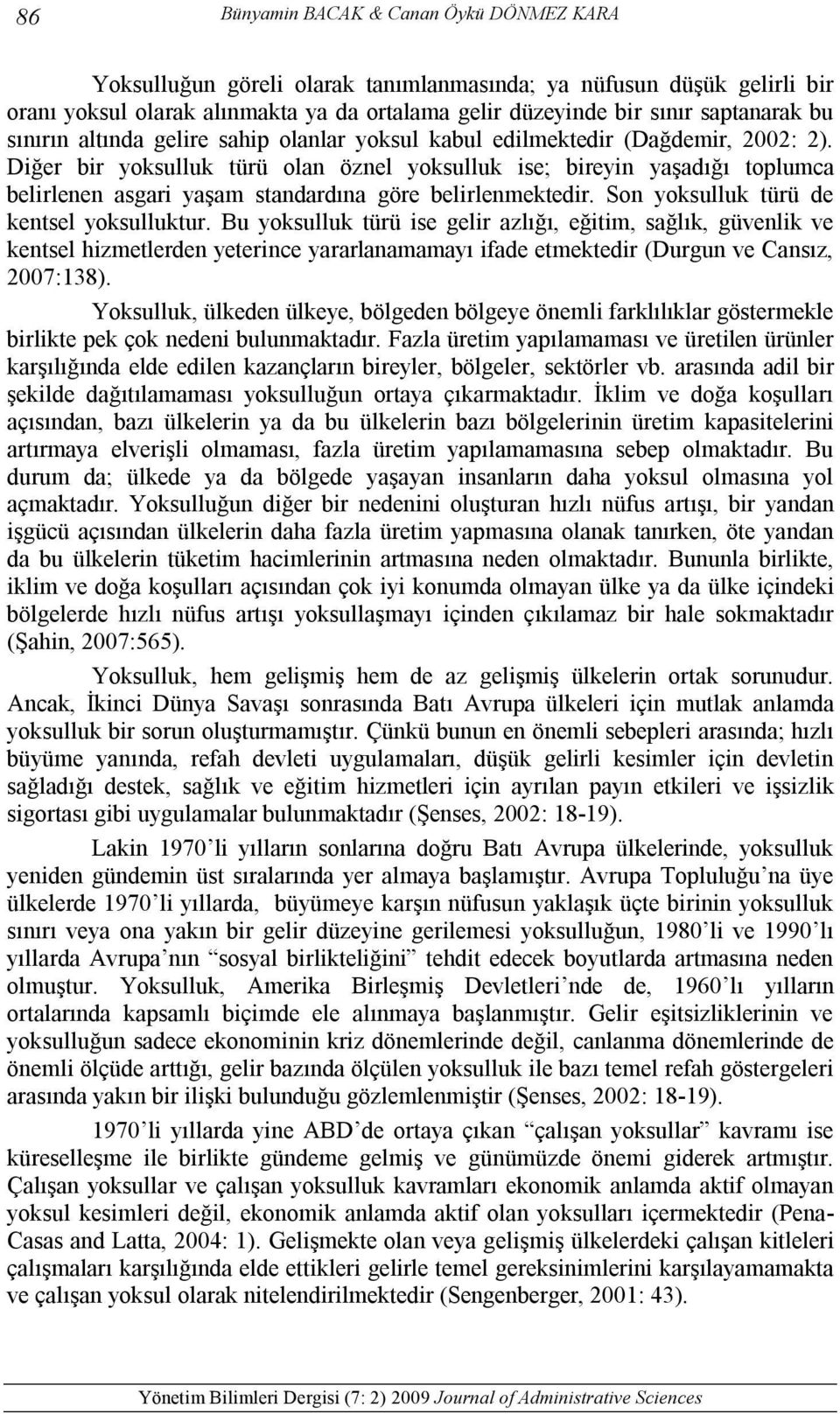 Diğer bir yoksulluk türü olan öznel yoksulluk ise; bireyin yaşadığı toplumca belirlenen asgari yaşam standardına göre belirlenmektedir. Son yoksulluk türü de kentsel yoksulluktur.