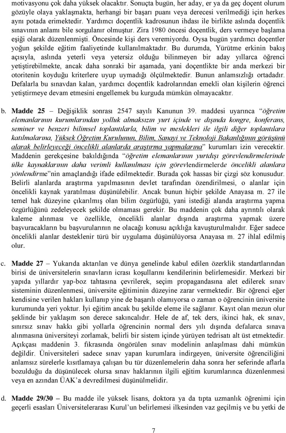 Yardımcı doçentlik kadrosunun ihdası ile birlikte aslında doçentlik sınavının anlamı bile sorgulanır olmuştur. Zira 1980 öncesi doçentlik, ders vermeye başlama eşiği olarak düzenlenmişti.