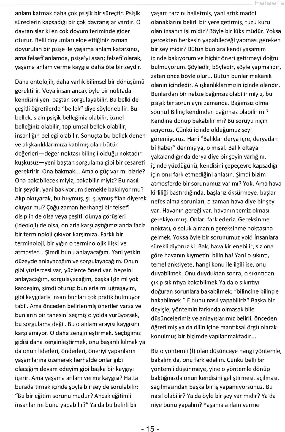 Daha ontolojik, daha varlık bilimsel bir dönüşümü gerektirir. Veya insan ancak öyle bir noktada kendisini yeni baştan sorgulayabilir. Bu belki de çeşitli öğretilerde bellek diye söylenebilir.