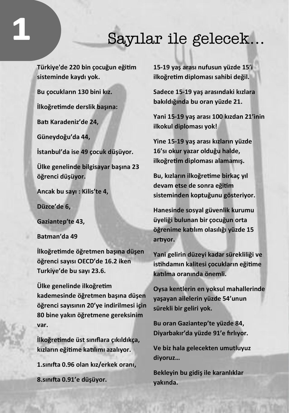 Ancak bu sayı : Kilis te 4, Düzce de 6, Gaziantep te 43, Batman da 49 İlkoğretimde öğretmen başına düşen öğrenci sayısı OECD de 16.2 iken Turkiye de bu sayı 23.6. Ülke genelinde ilkoğretim kademesinde öğretmen başına düşen öğrenci sayısının 20 ye indirilmesi için 80 bine yakın öğretmene gereksinim var.