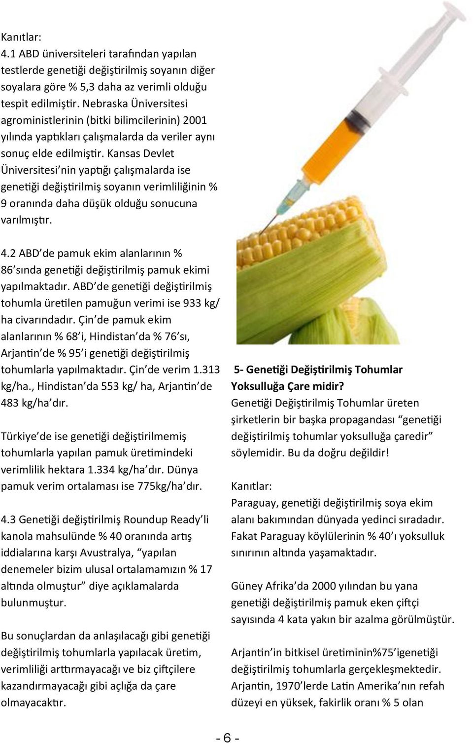 Kansas Devlet Üniversitesi nin yaptığı çalışmalarda ise genetiği değiştirilmiş soyanın verimliliğinin % 9 oranında daha düşük olduğu sonucuna varılmıştır. 4.