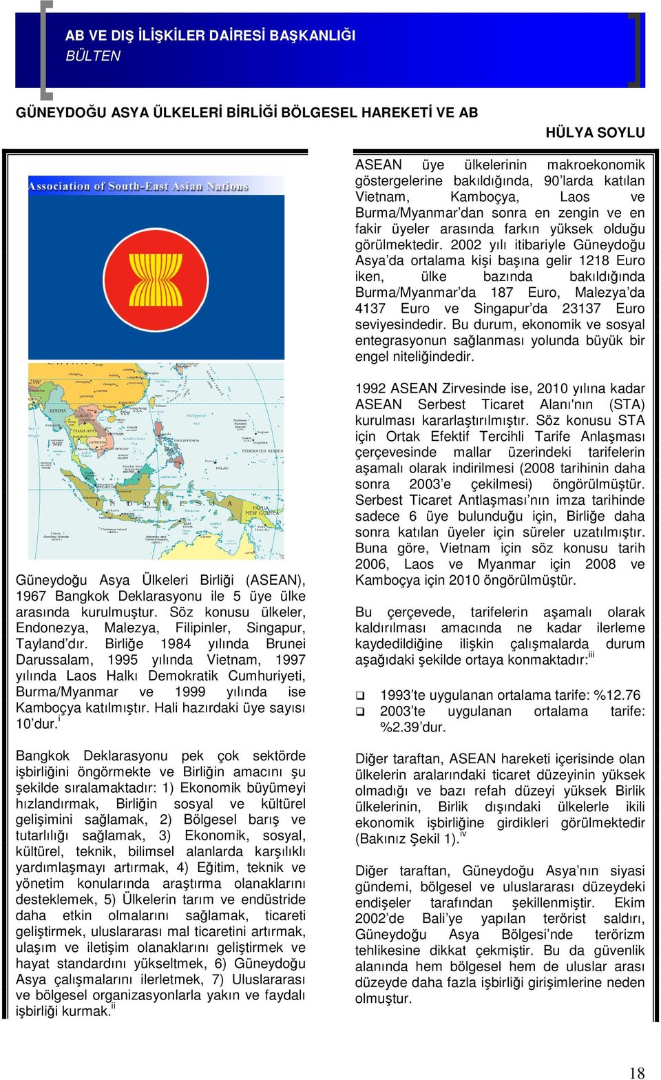 2002 yılı itibariyle Güneydoğu Asya da ortalama kişi başına gelir 1218 Euro iken, ülke bazında bakıldığında Burma/Myanmar da 187 Euro, Malezya da 4137 Euro ve Singapur da 23137 Euro seviyesindedir.