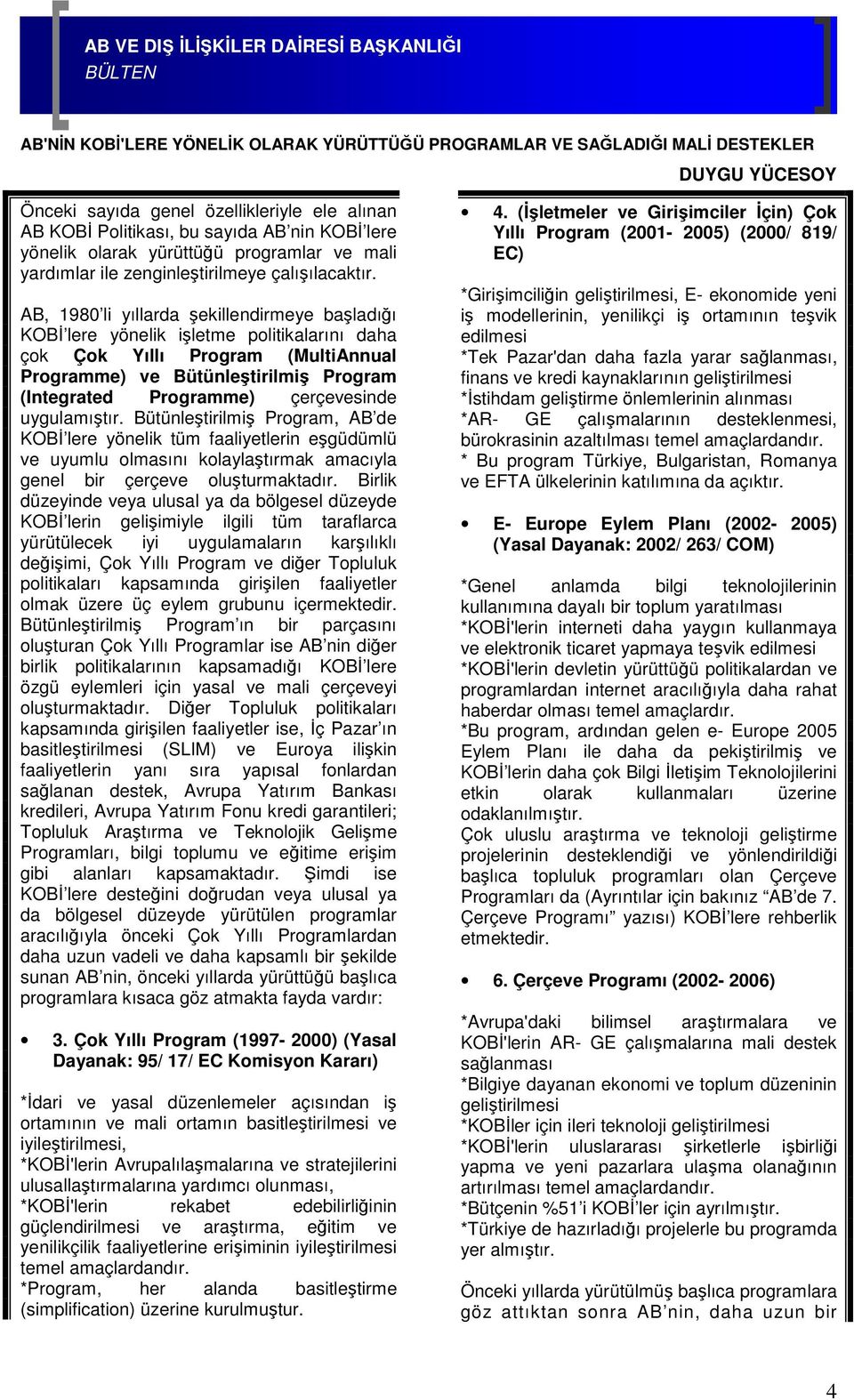 AB, 1980 li yıllarda şekillendirmeye başladığı KOBİ lere yönelik işletme politikalarını daha çok Çok Yıllı Program (MultiAnnual Programme) ve Bütünleştirilmiş Program (Integrated Programme)