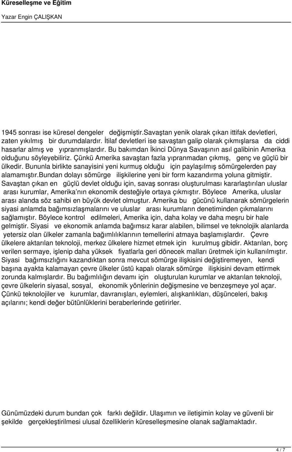 Çünkü Amerika savaştan fazla yıpranmadan çıkmış, genç ve güçlü bir ülkedir. Bununla birlikte sanayisini yeni kurmuş olduğu için paylaşılmış sömürgelerden pay alamamıştır.