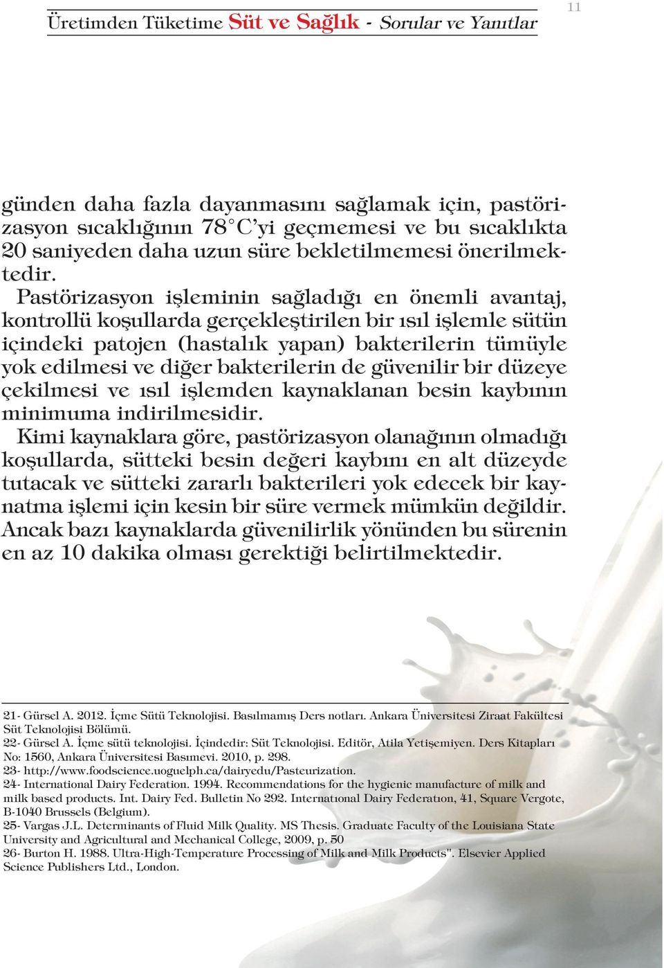 Pastörizasyon işleminin sağladığı en önemli avantaj, kontrollü koşullarda gerçekleştirilen bir ısıl işlemle sütün içindeki patojen (hastalık yapan) bakterilerin tümüyle yok edilmesi ve diğer