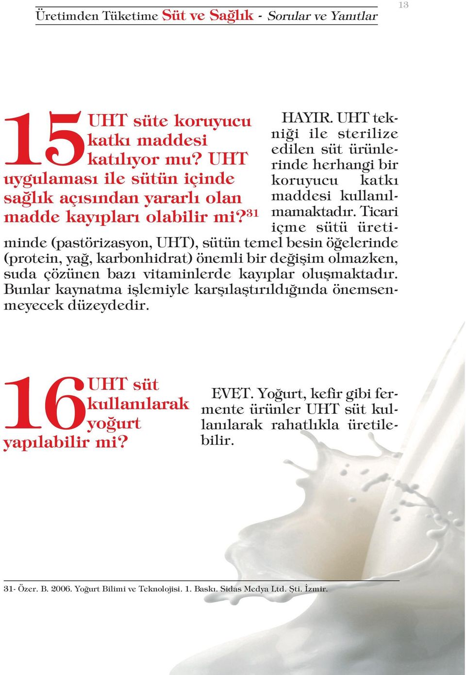 Ticari içme sütü üretiminde (pastörizasyon, UHT), sütün temel besin öğelerinde (protein, yağ, karbonhidrat) önemli bir değişim olmazken, suda çözünen bazı vitaminlerde kayıplar oluşmaktadır.