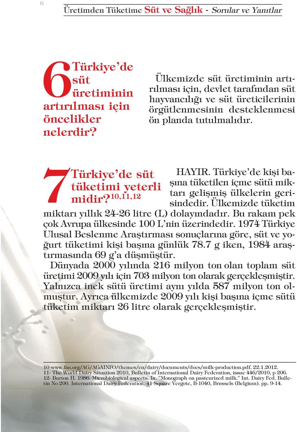 10,11,12 HAYIR. Türkiye de kişi başına tüketilen içme sütü miktarı gelişmiş ülkelerin gerisindedir. Ülkemizde tüketim miktarı yıllık 24-26 litre (L) dolayındadır.