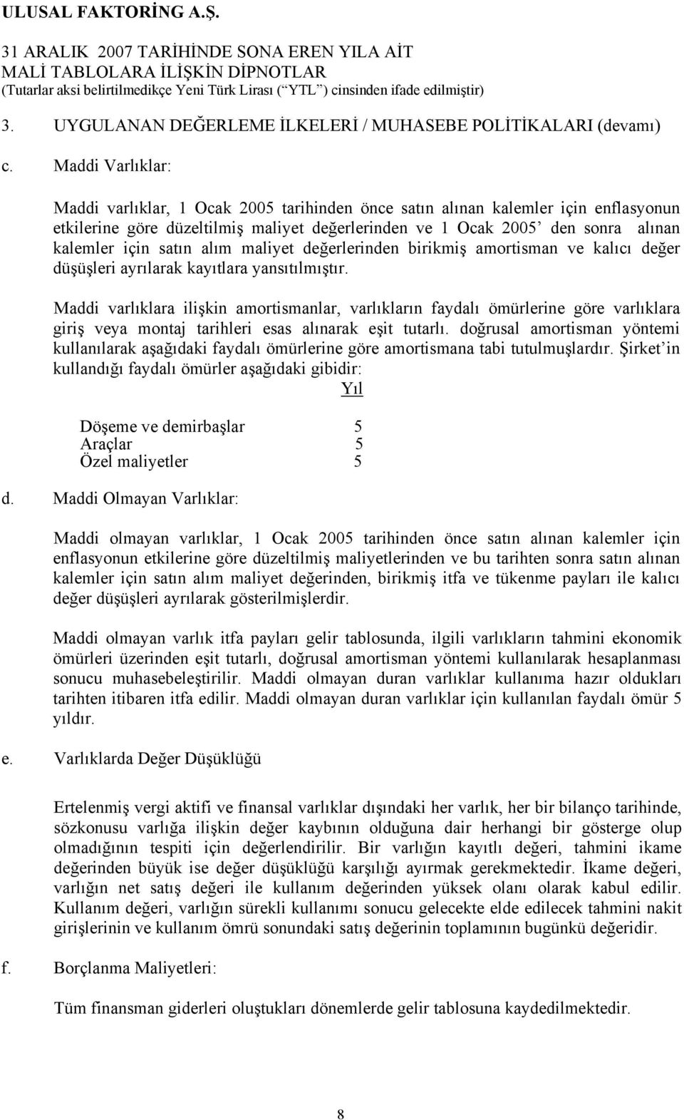 Maddi Varlıklar: Maddi varlıklar, 1 Ocak 2005 tarihinden önce satın alınan kalemler için enflasyonun etkilerine göre düzeltilmiş maliyet değerlerinden ve 1 Ocak 2005 den sonra alınan kalemler için