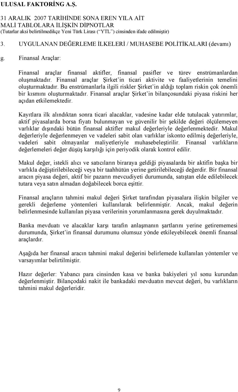 Finansal araçlar Şirket in ticari aktivite ve faaliyetlerinin temelini oluşturmaktadır. Bu enstrümanlarla ilgili riskler Şirket in aldığı toplam riskin çok önemli bir kısmını oluşturmaktadır.