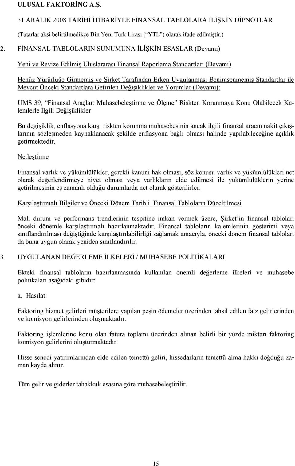 İlgili Değişiklikler Bu değişiklik, enflasyona karşı riskten korunma muhasebesinin ancak ilgili finansal aracın nakit çıkışlarının sözleşmeden kaynaklanacak şekilde enflasyona bağlı olması halinde