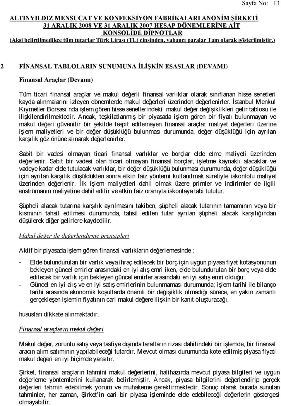 İstanbul Menkul Kıymetler Borsası nda işlem gören hisse senetlerindeki makul değer değişiklikleri gelir tablosu ile ilişkilendirilmektedir.