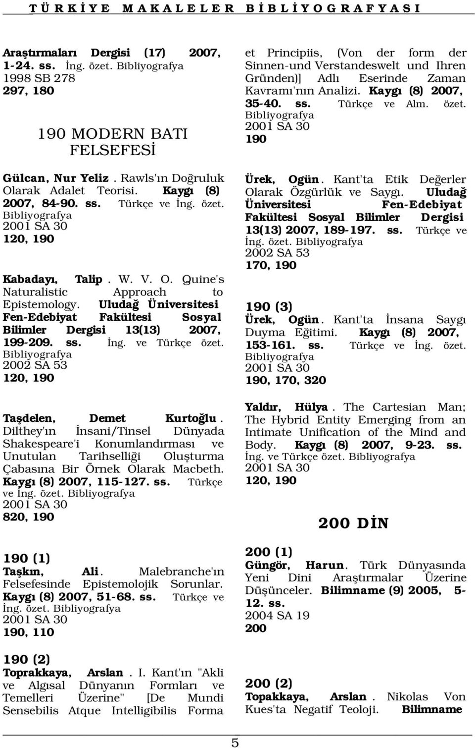 Türkçe ve Alm. özet. 2001 SA 30 190 Gülcan, Nur Yeliz. Rawls' n Do ruluk Olarak Adalet Teorisi. Kayg (8) 2007, 84-90. ss. Türkçe ve ng. özet. 2001 SA 30 120, 190 Kabaday, Talip. W. V. O. Quine's Naturalistic Approach to Epistemology.