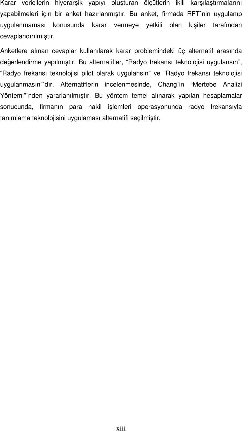 Anketlere alınan cevaplar kullanılarak karar problemindeki üç alternatif arasında değerlendirme yapılmıştır.