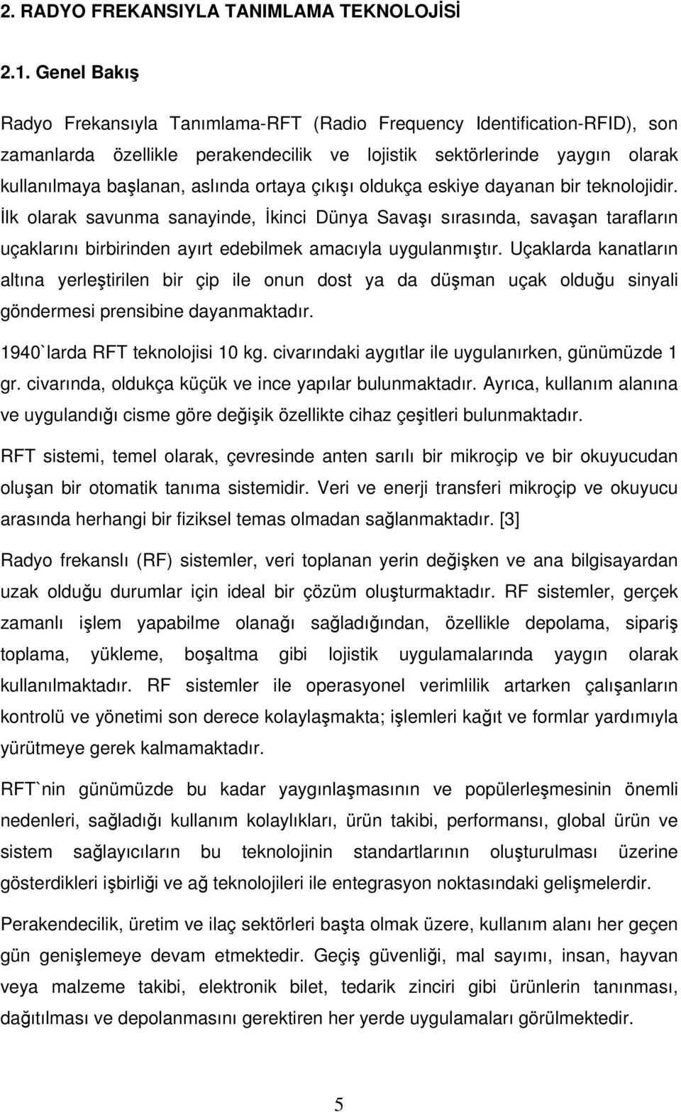 ortaya çıkışı oldukça eskiye dayanan bir teknolojidir. İlk olarak savunma sanayinde, İkinci Dünya Savaşı sırasında, savaşan tarafların uçaklarını birbirinden ayırt edebilmek amacıyla uygulanmıştır.