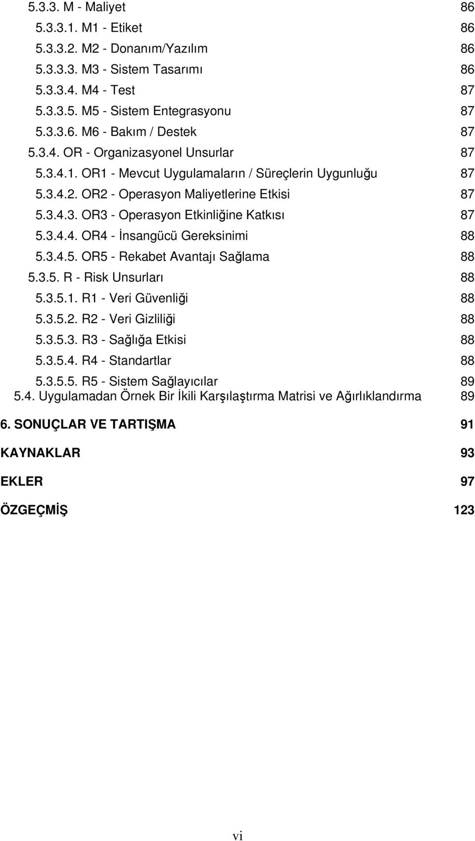 3.4.5. OR5 - Rekabet Avantajı Sağlama 88 5.3.5. R - Risk Unsurları 88 5.3.5.1. R1 - Veri Güvenliği 88 5.3.5.2. R2 - Veri Gizliliği 88 5.3.5.3. R3 - Sağlığa Etkisi 88 5.3.5.4. R4 - Standartlar 88 5.3.5.5. R5 - Sistem Sağlayıcılar 89 5.