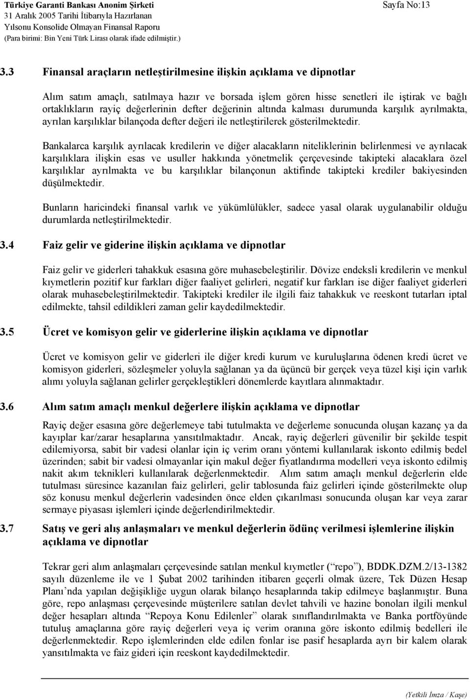 defter değerinin altında kalması durumunda karşılık ayrılmakta, ayrılan karşılıklar bilançoda defter değeri ile netleştirilerek gösterilmektedir.