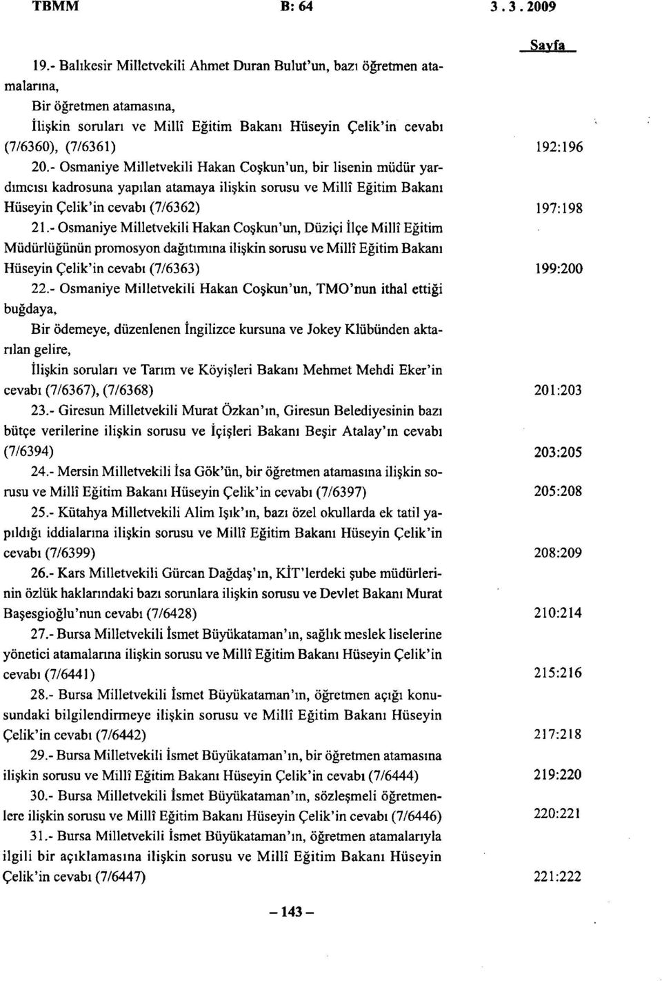 - Osmaniye Milletvekili Hakan Coşkun'un, bir lisenin müdür yardımcısı kadrosuna yapılan atamaya ilişkin sorusu ve Millî Eğitim Bakanı Hüseyin Çelik'in cevabı (7/6362) 21.