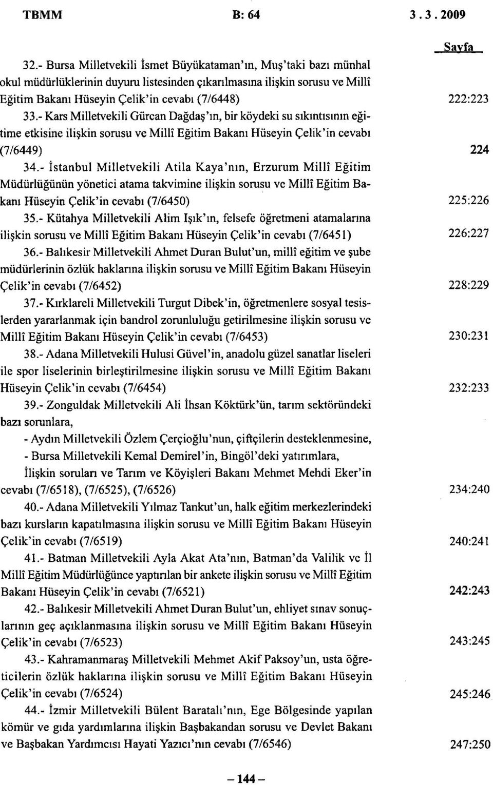 - Kars Milletvekili Gürcan Dağdaş'ın, bir köydeki su sıkıntısının eğitime etkisine ilişkin sorusu ve Millî Eğitim Bakanı Hüseyin Çelik'in cevabı (7/6449) 34.