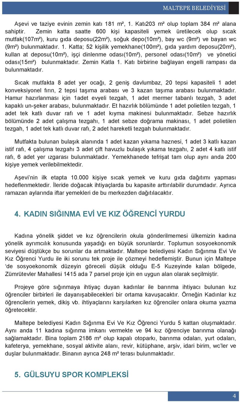 Katta; 52 ki ilik yemekhane(100m²), g da yard m deposu(20m²), kullan at deposu(10m²), i çi dinlenme odas (10m²), personel odas (10m²) ve yönetici odas (15m²) bulunmaktad r. Zemin Katla 1.