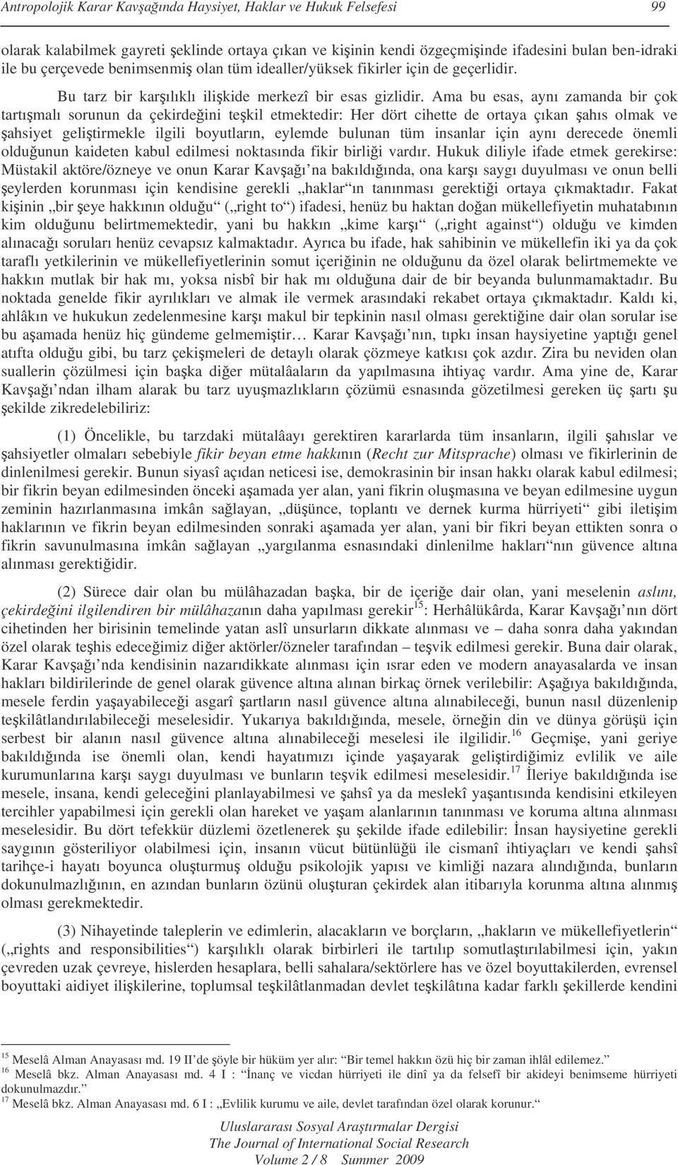 Ama bu esas, aynı zamanda bir çok tartımalı sorunun da çekirdeini tekil etmektedir: Her dört cihette de ortaya çıkan ahıs olmak ve ahsiyet gelitirmekle ilgili boyutların, eylemde bulunan tüm insanlar