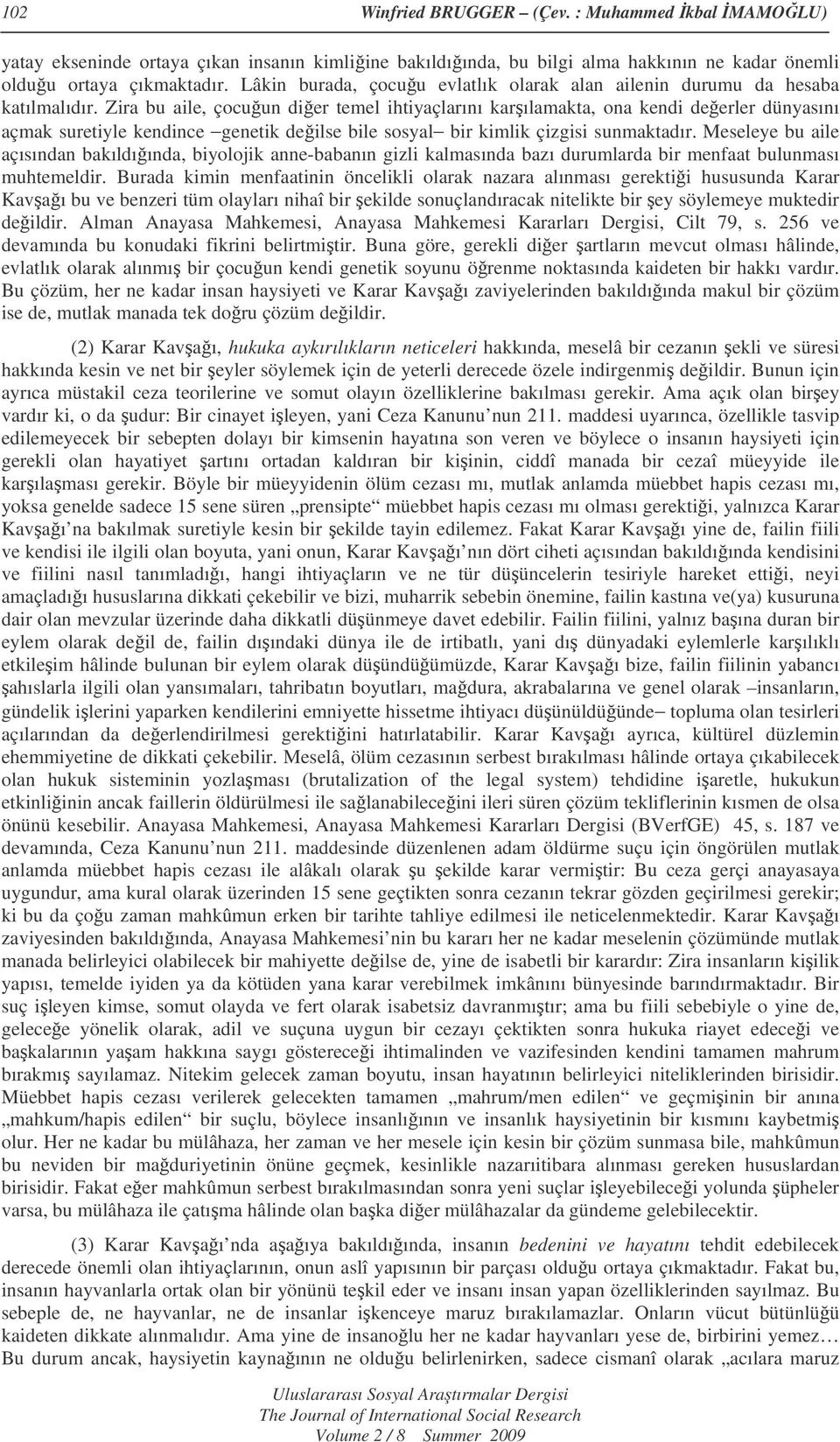 Zira bu aile, çocuun dier temel ihtiyaçlarını karılamakta, ona kendi deerler dünyasını açmak suretiyle kendince genetik deilse bile sosyal bir kimlik çizgisi sunmaktadır.