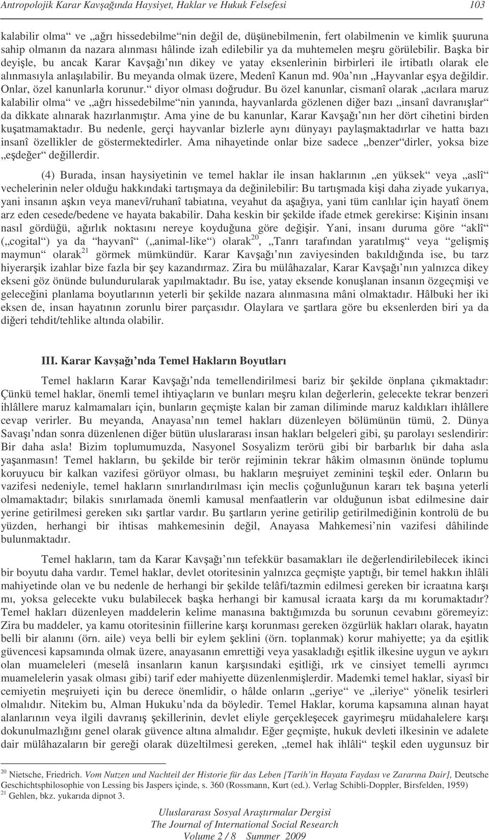 Bu meyanda olmak üzere, Medenî Kanun md. 90a nın Hayvanlar eya deildir. Onlar, özel kanunlarla korunur. diyor olması dorudur.