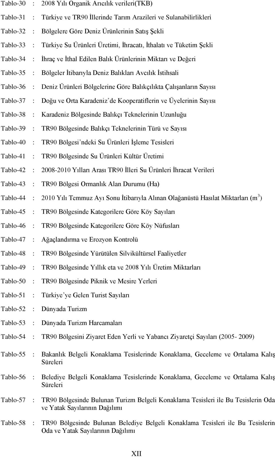 Tablo-36 : Deniz Ürünleri Bölgelerine Göre Balıkçılıkta ÇalıĢanların Sayısı Tablo-37 : Doğu ve Orta Karadeniz de Kooperatiflerin ve Üyelerinin Sayısı Tablo-38 : Karadeniz Bölgesinde Balıkçı