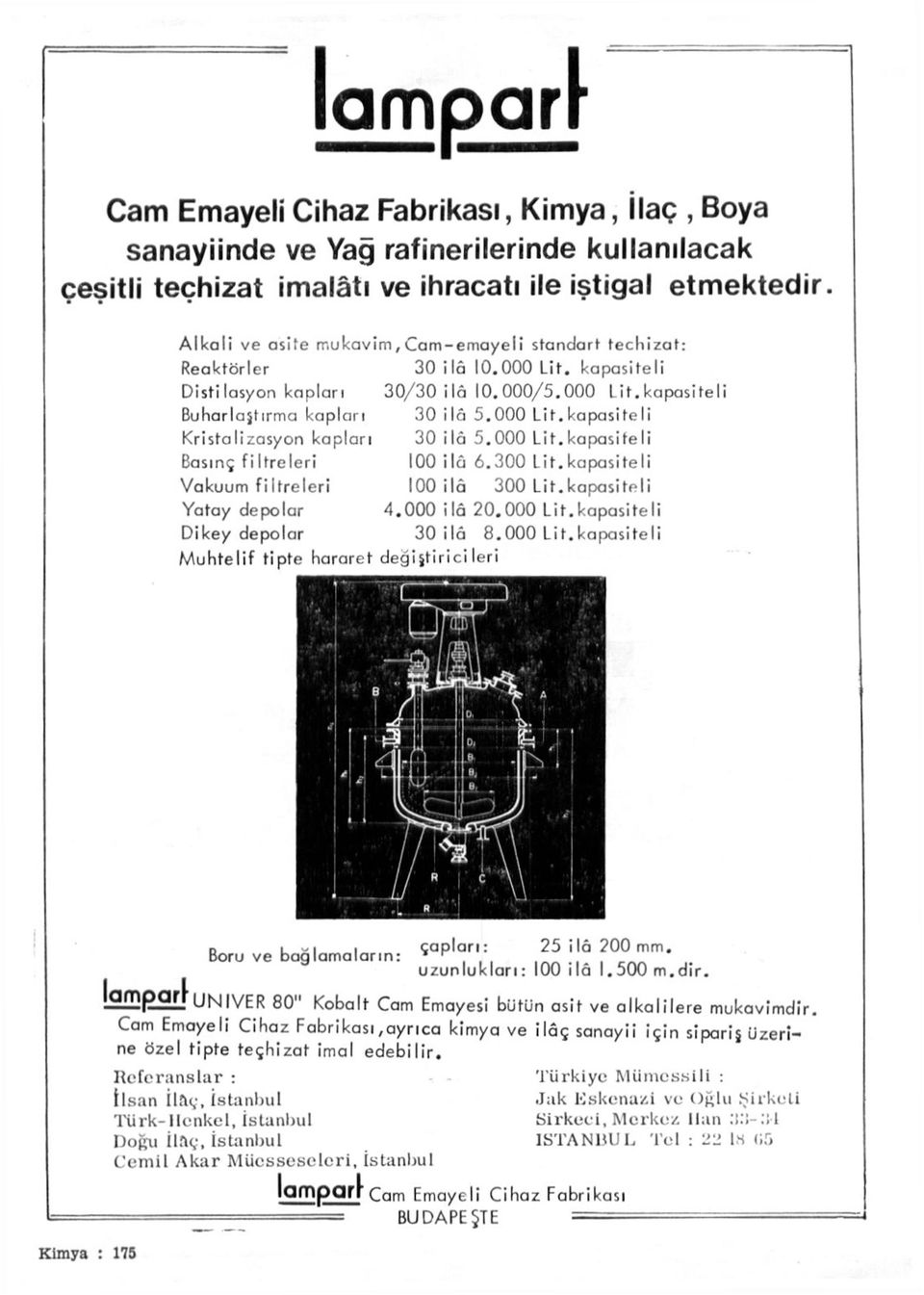 000 Lit.kapasiteli Basınç fiitreleri 100 lâ 6.300 Lit.kapasiteli Vakuum filtreleri 100 lâ 300 Lİt.kapasiteli Yatay depolar 4.000 lâ 20.000 Lit.kapasiteli Dikey depolar 30 lâ 8.000 Lit.kapasiteli Muhtelif tipte hararet değiştir ci leri Kimya : 175 D l -ı ı çapları: 25 ilâ 200 mm.