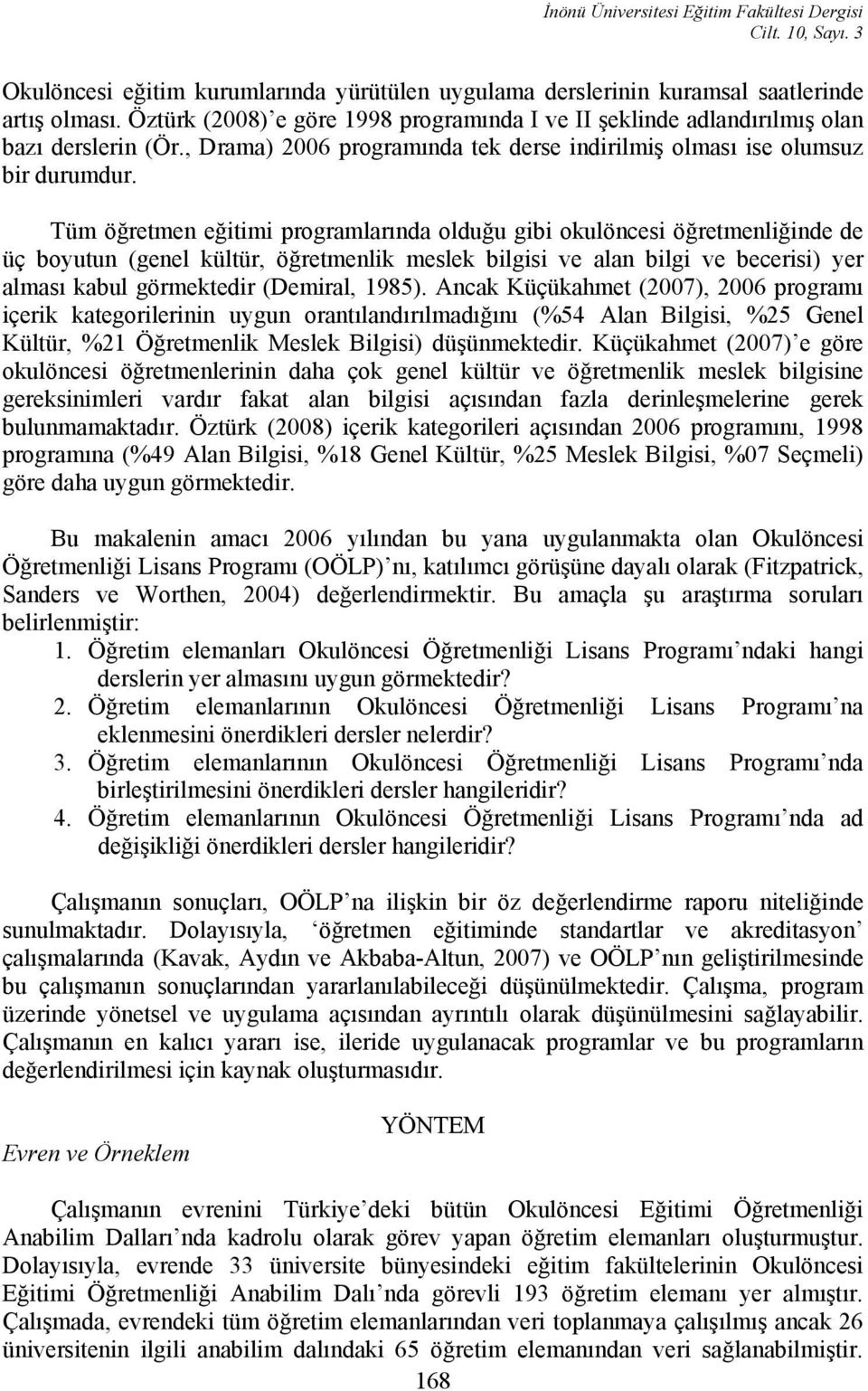 Tüm öğretmen eğitimi programlarında olduğu gibi okulöncesi öğretmenliğinde de üç boyutun (genel kültür, öğretmenlik meslek bilgisi ve alan bilgi ve becerisi) yer alması kabul görmektedir (Demiral,