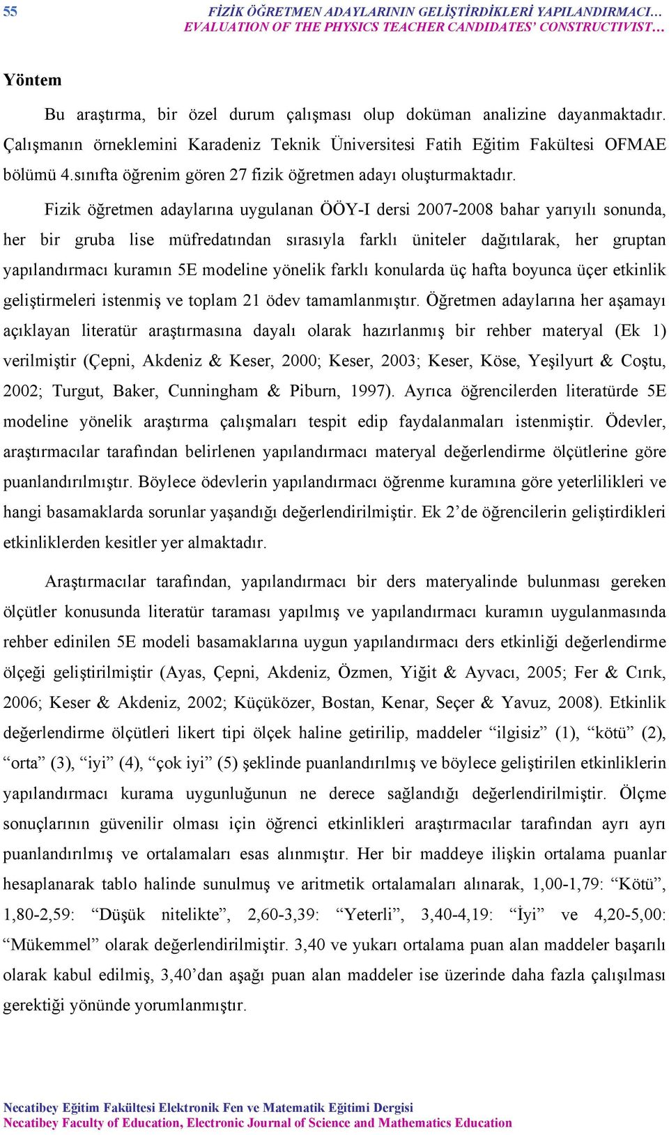 Fizik öğretmen adaylarına uygulanan ÖÖY-I dersi 2007-2008 bahar yarıyılı sonunda, her bir gruba lise müfredatından sırasıyla farklı üniteler dağıtılarak, her gruptan yapılandırmacı kuramın 5E