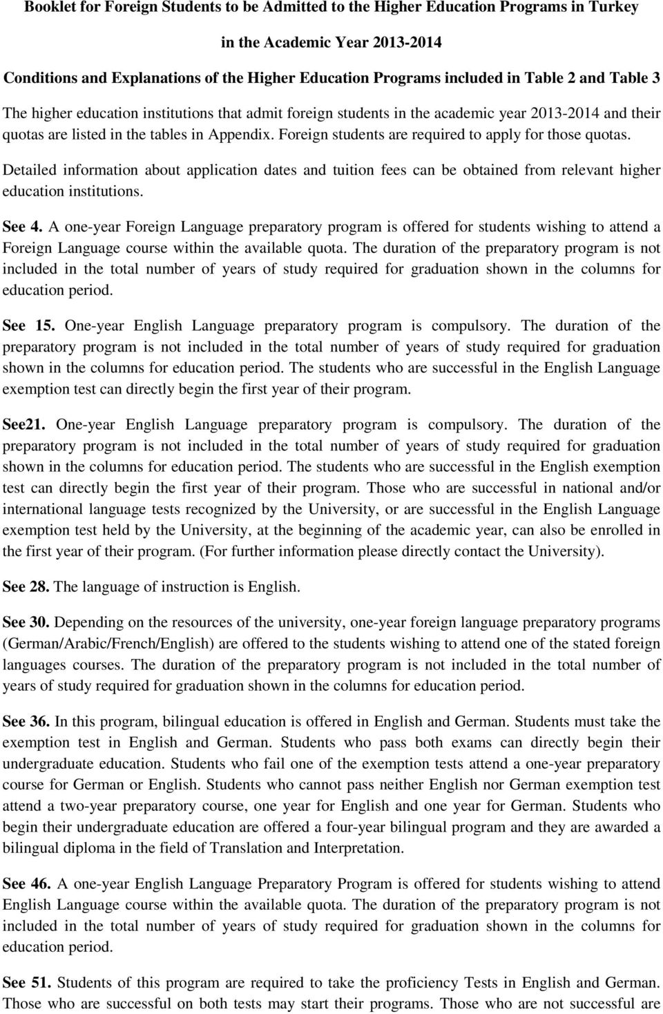 Foreign students are required to apply for those quotas. Detailed information about application dates and tuition fees can be obtained from relevant higher education institutions. See 4.