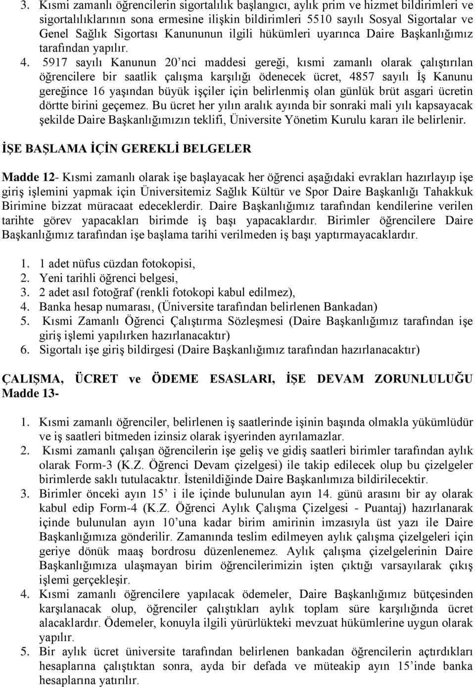 5917 sayılı Kanunun 20 nci maddesi gereği, kısmi zamanlı olarak çalıştırılan öğrencilere bir saatlik çalışma karşılığı ödenecek ücret, 4857 sayılı İş Kanunu gereğince 16 yaşından büyük işçiler için