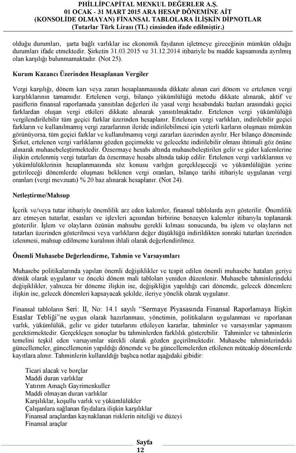 Kurum Kazancı Üzerinden Hesaplanan Vergiler Vergi karşılığı, dönem karı veya zararı hesaplanmasında dikkate alınan cari dönem ve ertelenen vergi karşılıklarının tamamıdır.