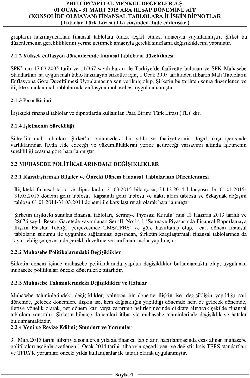 2005 tarih ve 11/367 sayılı kararı ile Türkiye de faaliyette bulunan ve SPK Muhasebe Standartları na uygun mali tablo hazırlayan şirketler için, 1 Ocak 2005 tarihinden itibaren Mali Tabloların