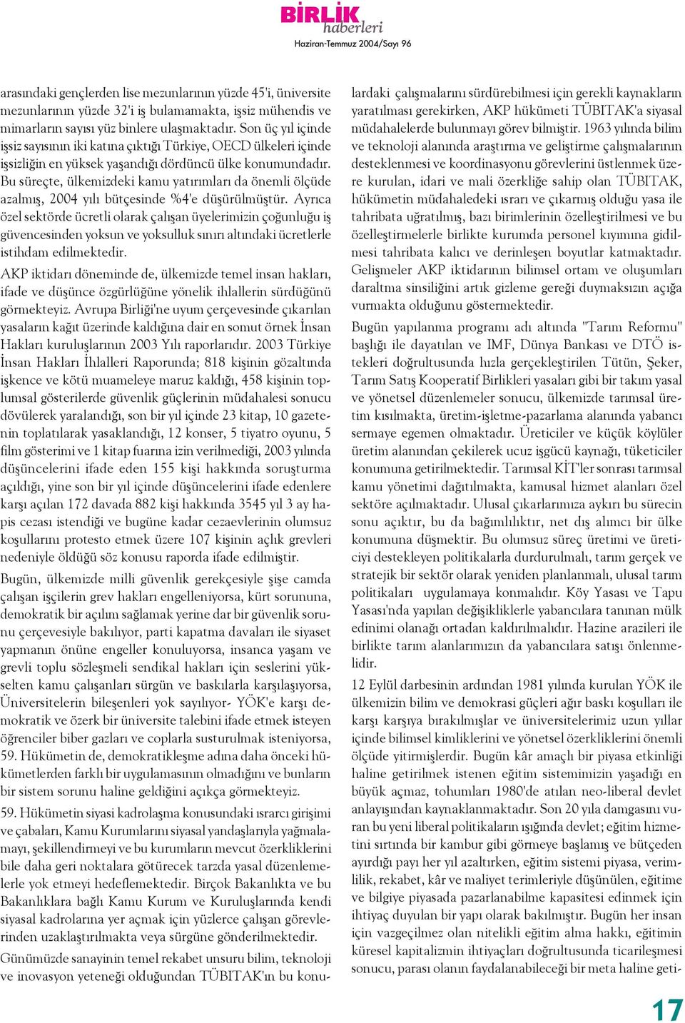 Bu süreçte, ülkemizdeki kamu yatýrýmlarý da önemli ölçüde azalmýþ, 2004 yýlý bütçesinde %4'e düþürülmüþtür.