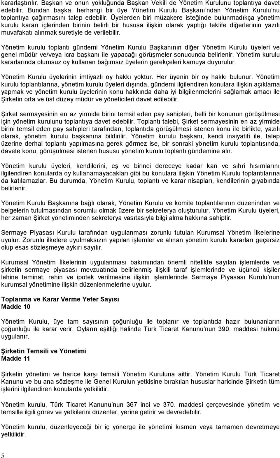 Üyelerden biri müzakere isteğinde bulunmadıkça yönetim kurulu kararı içlerinden birinin belirli bir hususa ilişkin olarak yaptığı teklife diğerlerinin yazılı muvafakatı alınmak suretiyle de