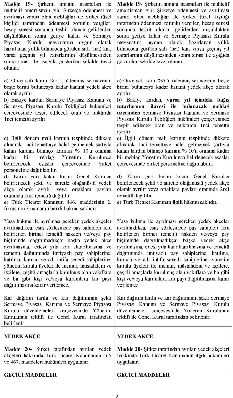 düşülmesinden sonra sırası ile aşağıda gösterilen şekilde tevzi olunur. a) Önce safi karın %5 'i, ödenmiş sermayenin beşte birini buluncaya kadar kanuni yedek akçe olarak ayrılır.