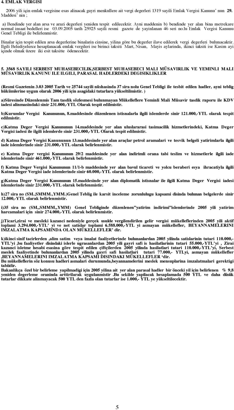 2005 tarih 25925 sayili resmi gazete de yayinlanan 46 seri no.lu Emlak Vergisi Kanunu Genel Tebligi ile belirlenmistir.