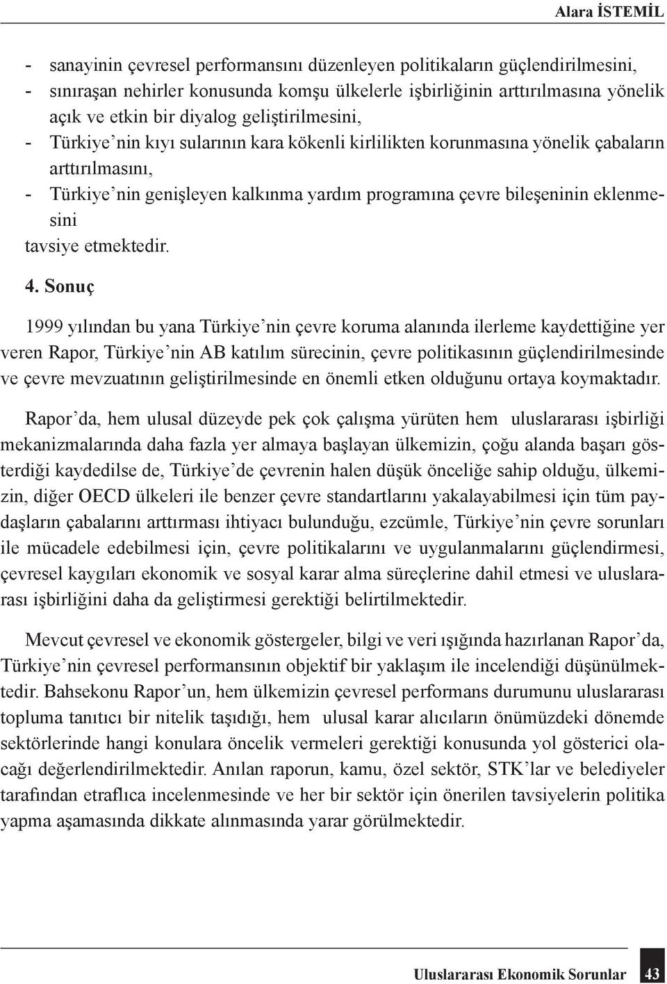 Sonuç 1999 yılından bu yana Türkiye nin çevre koruma alanında ilerleme kaydettiğine yer veren Rapor, Türkiye nin AB katılım sürecinin, çevre politikasının güçlendirilmesinde ve çevre mevzuatının