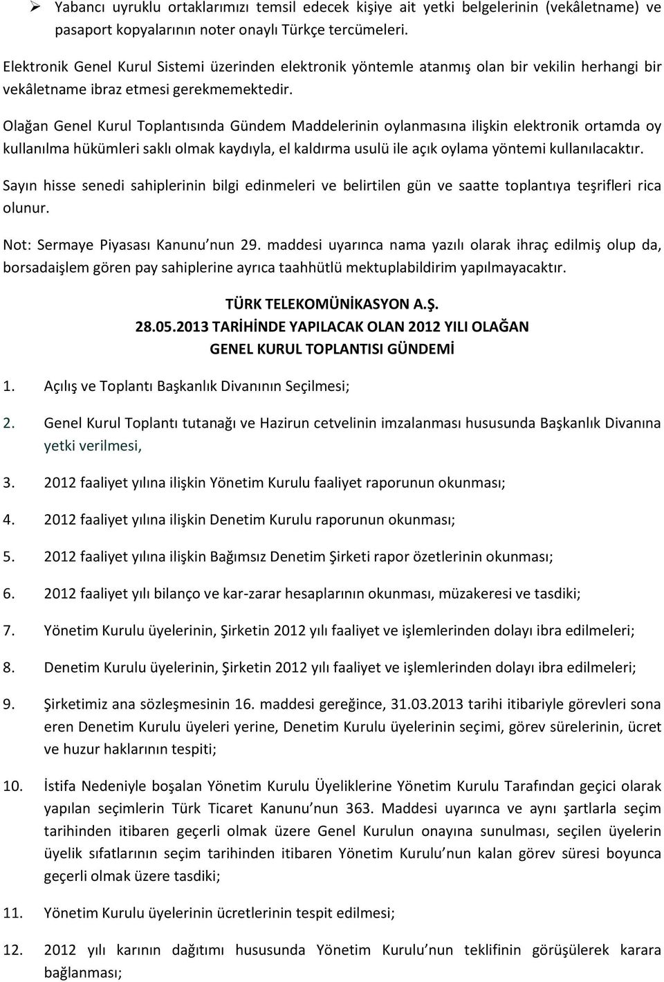 Olağan Genel Kurul Toplantısında Gündem Maddelerinin oylanmasına ilişkin elektronik ortamda oy kullanılma hükümleri saklı olmak kaydıyla, el kaldırma usulü ile açık oylama yöntemi kullanılacaktır.