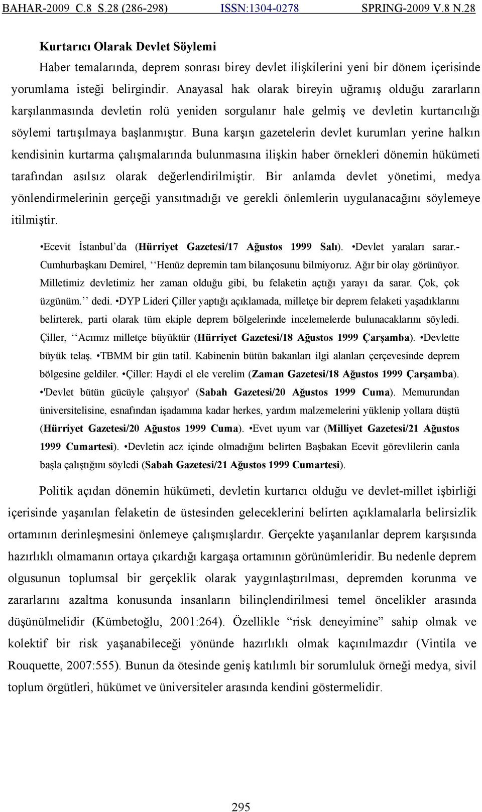 Buna karşın gazetelerin devlet kurumları yerine halkın kendisinin kurtarma çalışmalarında bulunmasına ilişkin haber örnekleri dönemin hükümeti tarafından asılsız olarak değerlendirilmiştir.